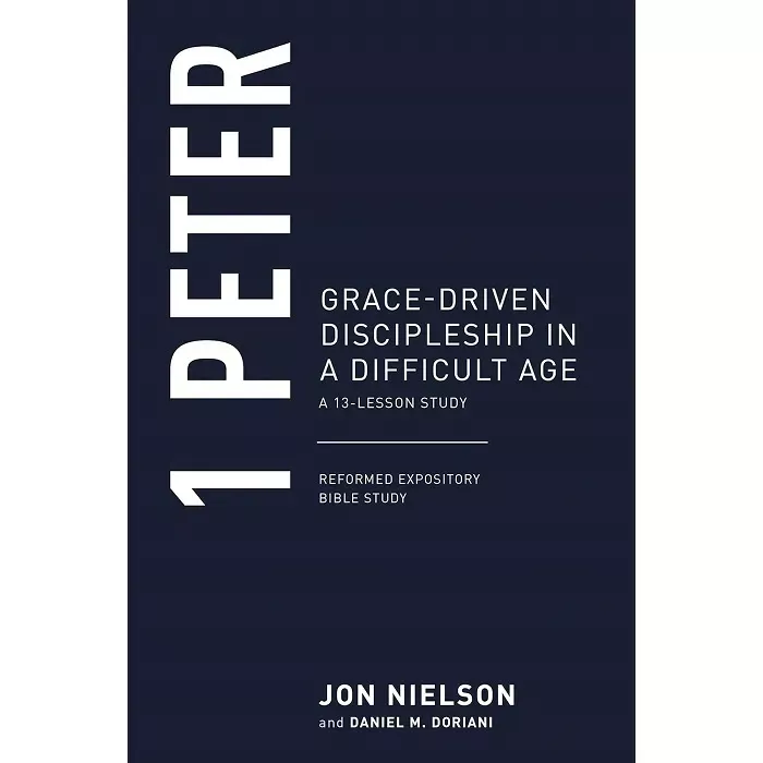 1 Peter: Grace-Driven Discipleship in a Difficult Age, A 13-Lesson Study (Jon Nielson & Daniel M. Doriani)
