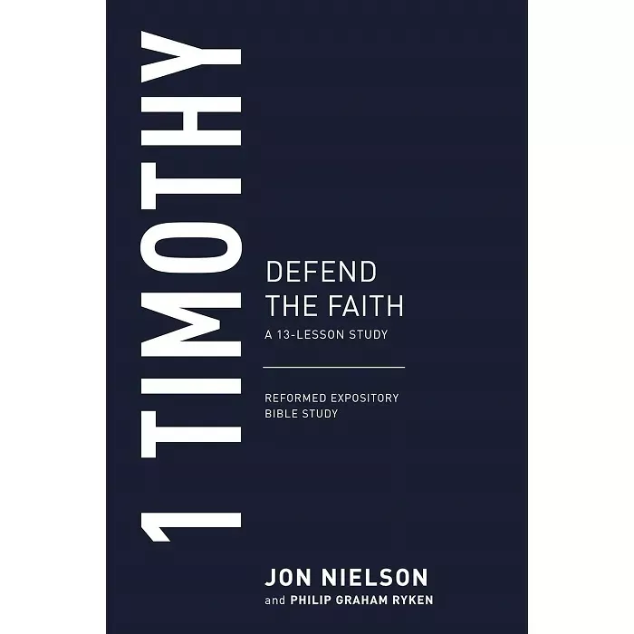 1 Timothy: Defend the Faith, A 13-Lesson Study (Jon Nielson & Philip Graham Ryken)