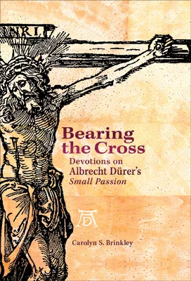 Bearing the Cross: Devotions on Albrecht Durer's Small Passion (ebook Edition)