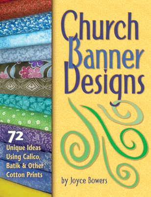 Church Banner Designs: 72 Unique Ideas Using Calico, Batik, and Other Cotton Prints