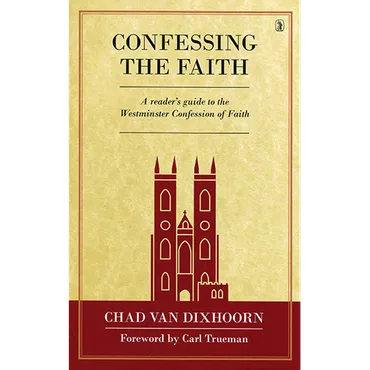 Confessing the Faith by Chad Van Dixhoorn (Hardcover)