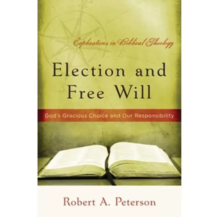 Election and Free Will: God's Gracious Choice and Our Responsibility (Robert A. Peterson)