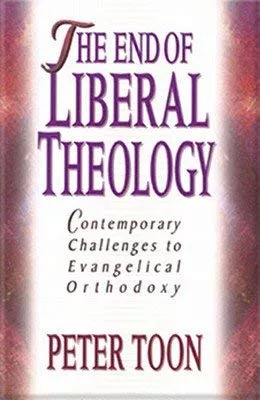 The End of Liberal Theology: Contemporary Challenges to Evangelical Orthodoxy (Toon)