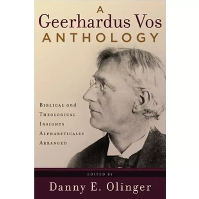 A Geerhardus Vos Anthology: Biblical and Theological Insights Alphabetically (Danny E. Olinger)