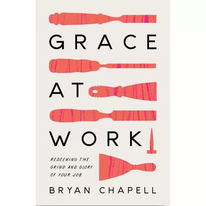 职场蒙恩—重拾工作的尊荣与使命 / Grace at Work: Redeeming the Grind and the Glory of Your Job (Bryan Chapell)