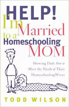 Help! I’m Married to a Homeschooling Mom (Todd Wilson)