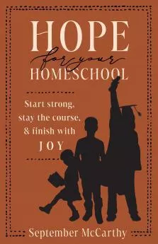 Hope for Your Homeschool: Starting Strong, Stay the Course, and Finish with Joy (September A. McCarthy)