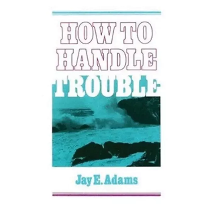 How to Handle Trouble (Jay E. Adams)