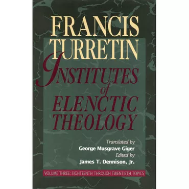 Institutes of Elenctic Theology (Volume 3 Eighteenth Through Twentieth Topics)