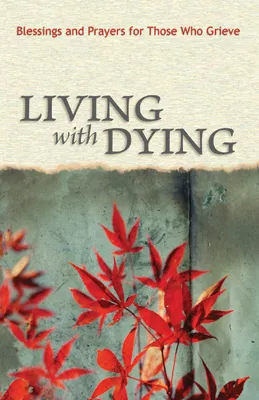 Living with Dying: Blessings and Prayers for Those Who Grieve (ebook Edition)