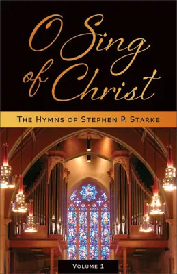O Sing of Christ: The Hymns of Stephen P. Starke, Volume 1