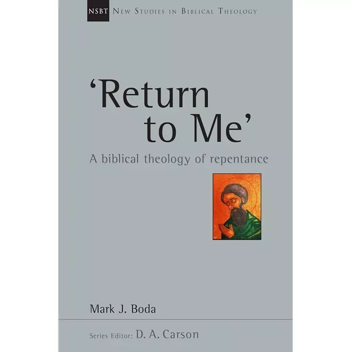 'Return To Me': A Biblical Theology of Repentance (Mark J. Boda)