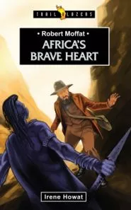Robert Moffat: Africa’s Brave Heart (Irene Howat)