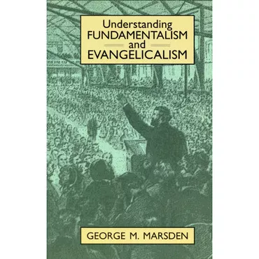 Understanding Fundamentalism and Evangelicalism by George Marsden