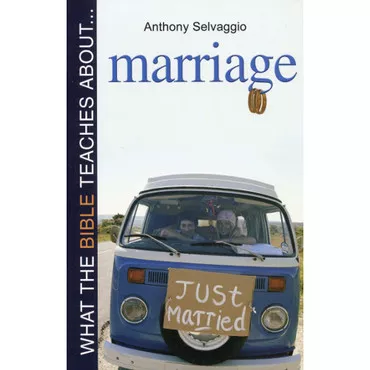 What the Bible Teaches About Marriage by Anthony Selvaggio